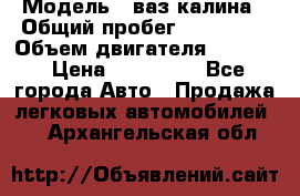  › Модель ­ ваз калина › Общий пробег ­ 148 000 › Объем двигателя ­ 1 400 › Цена ­ 120 000 - Все города Авто » Продажа легковых автомобилей   . Архангельская обл.